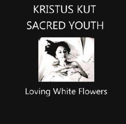 Kristus Kut And Sacred Youth - Loving White Flowers (2009)