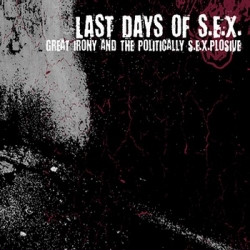 Last Days Of S.E.X. - Great Irony And The Politically S.E.X.plosive (2009)